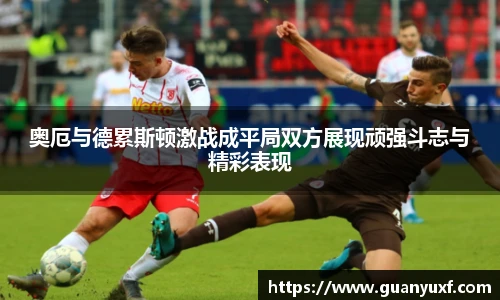 奥厄与德累斯顿激战成平局双方展现顽强斗志与精彩表现