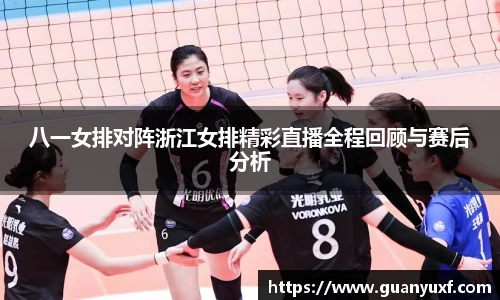 八一女排对阵浙江女排精彩直播全程回顾与赛后分析