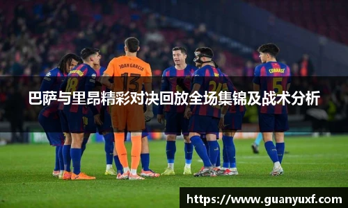 巴萨与里昂精彩对决回放全场集锦及战术分析