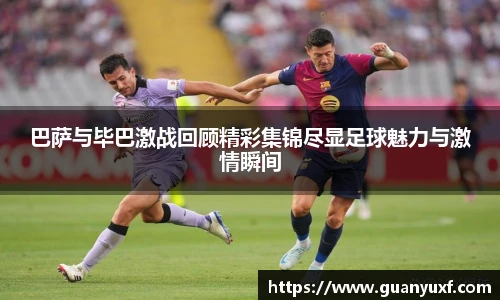 巴萨与毕巴激战回顾精彩集锦尽显足球魅力与激情瞬间