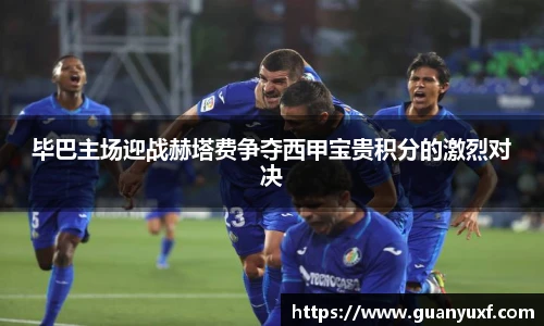 毕巴主场迎战赫塔费争夺西甲宝贵积分的激烈对决