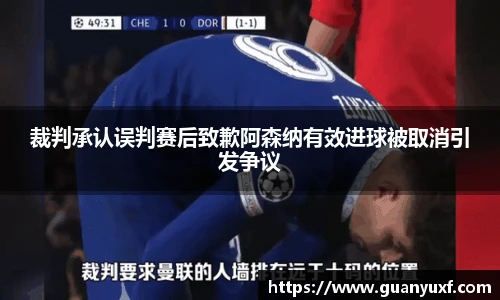 裁判承认误判赛后致歉阿森纳有效进球被取消引发争议