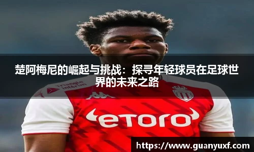 楚阿梅尼的崛起与挑战：探寻年轻球员在足球世界的未来之路
